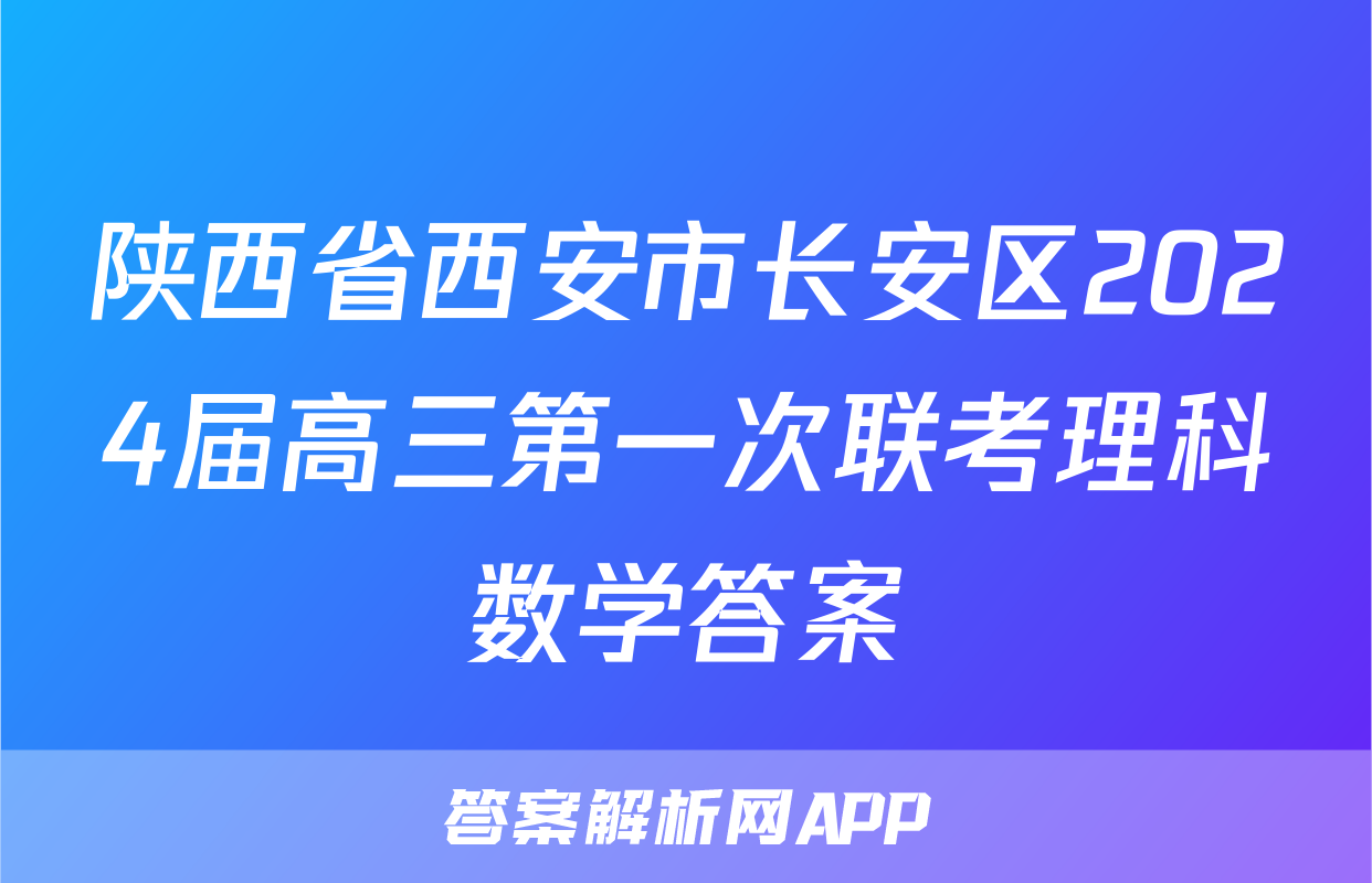 陕西省西安市长安区2024届高三第一次联考理科数学答案
