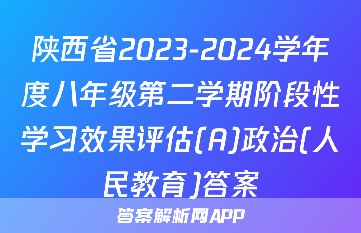 陕西省2023-2024学年度八年级第二学期阶段性学习效果评估(A)政治(人民教育)答案