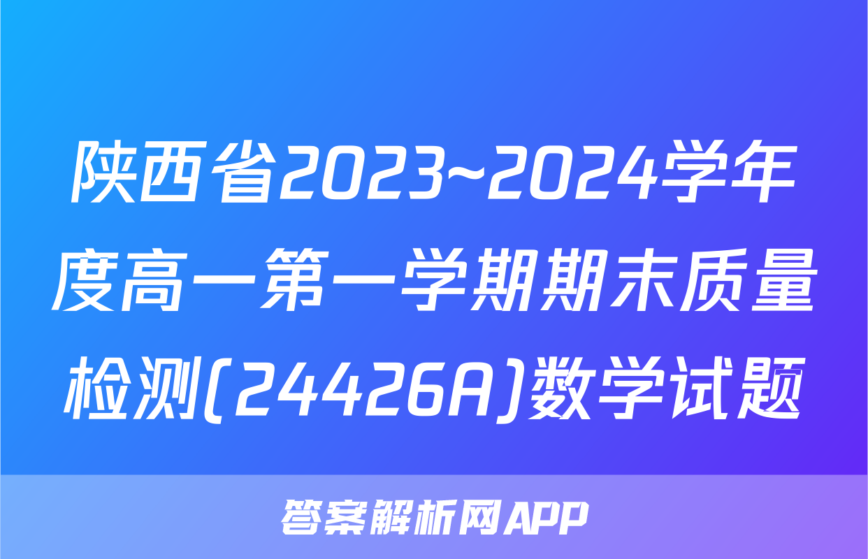 陕西省2023~2024学年度高一第一学期期末质量检测(24426A)数学试题