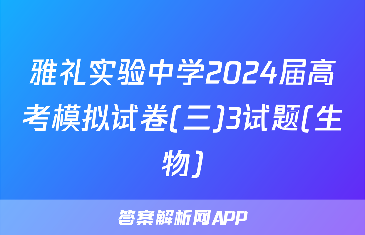 雅礼实验中学2024届高考模拟试卷(三)3试题(生物)