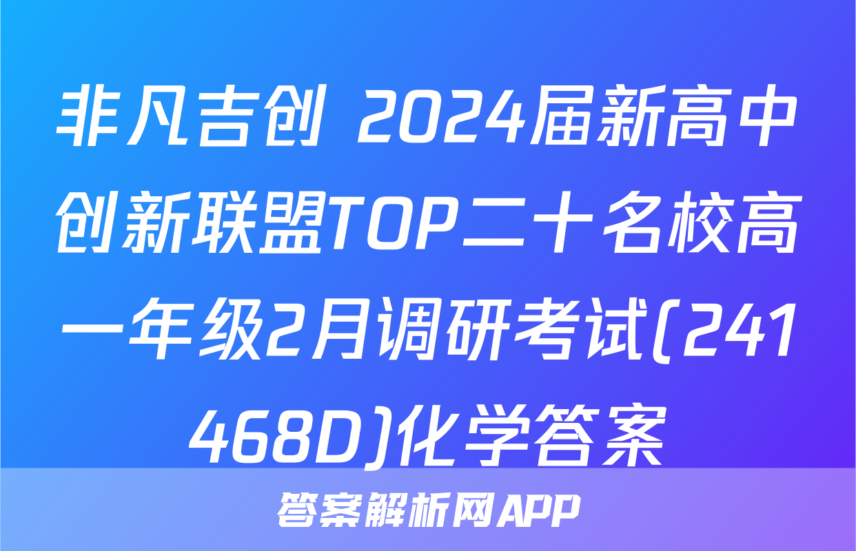 非凡吉创 2024届新高中创新联盟TOP二十名校高一年级2月调研考试(241468D)化学答案
