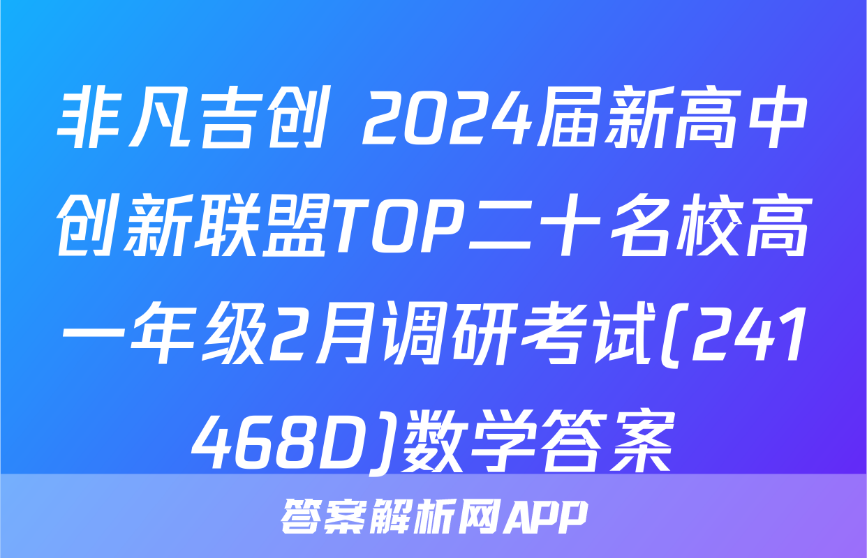 非凡吉创 2024届新高中创新联盟TOP二十名校高一年级2月调研考试(241468D)数学答案