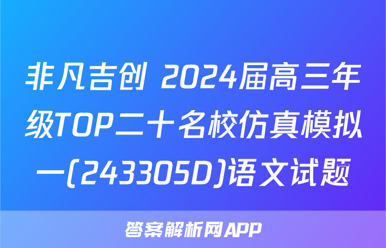 非凡吉创 2024届高三年级TOP二十名校仿真模拟一(243305D)语文试题