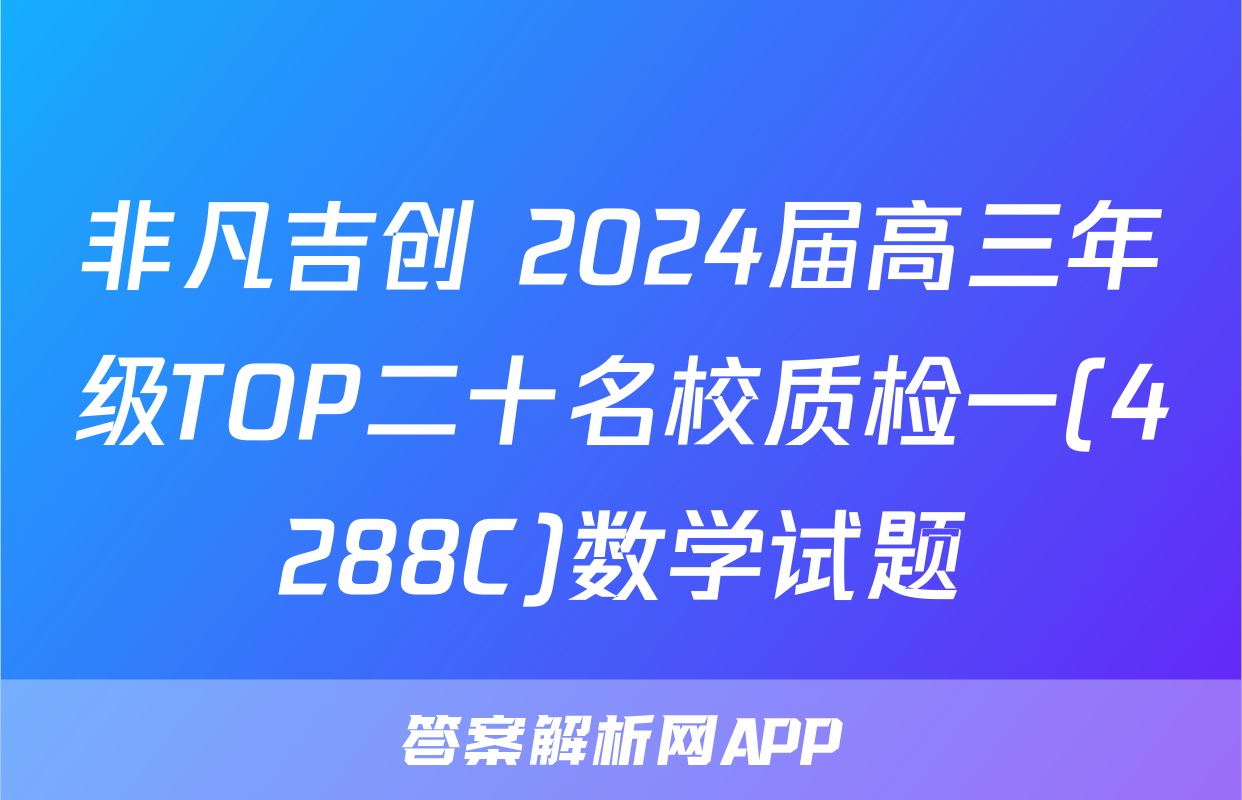 非凡吉创 2024届高三年级TOP二十名校质检一(4288C)数学试题
