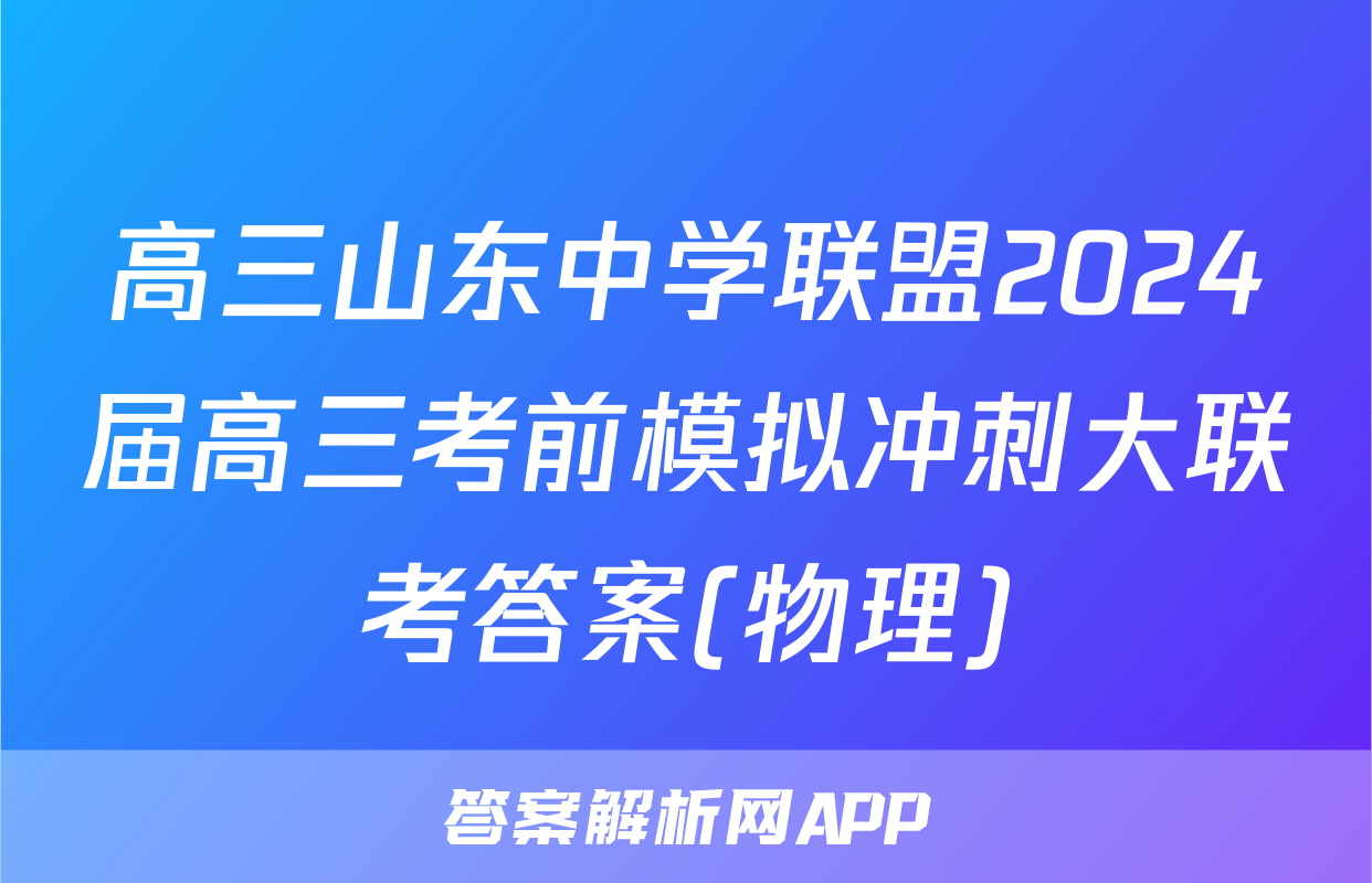 高三山东中学联盟2024届高三考前模拟冲刺大联考答案(物理)