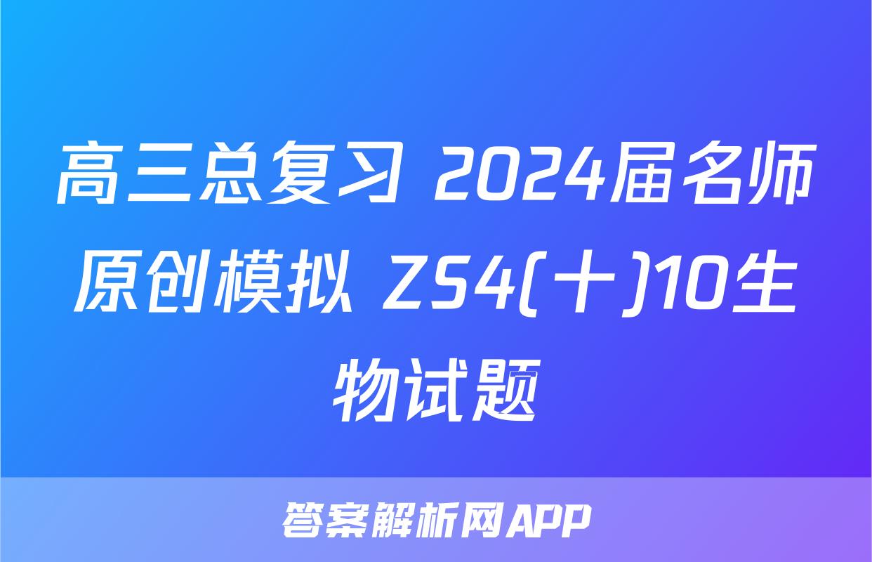 高三总复习 2024届名师原创模拟 ZS4(十)10生物试题