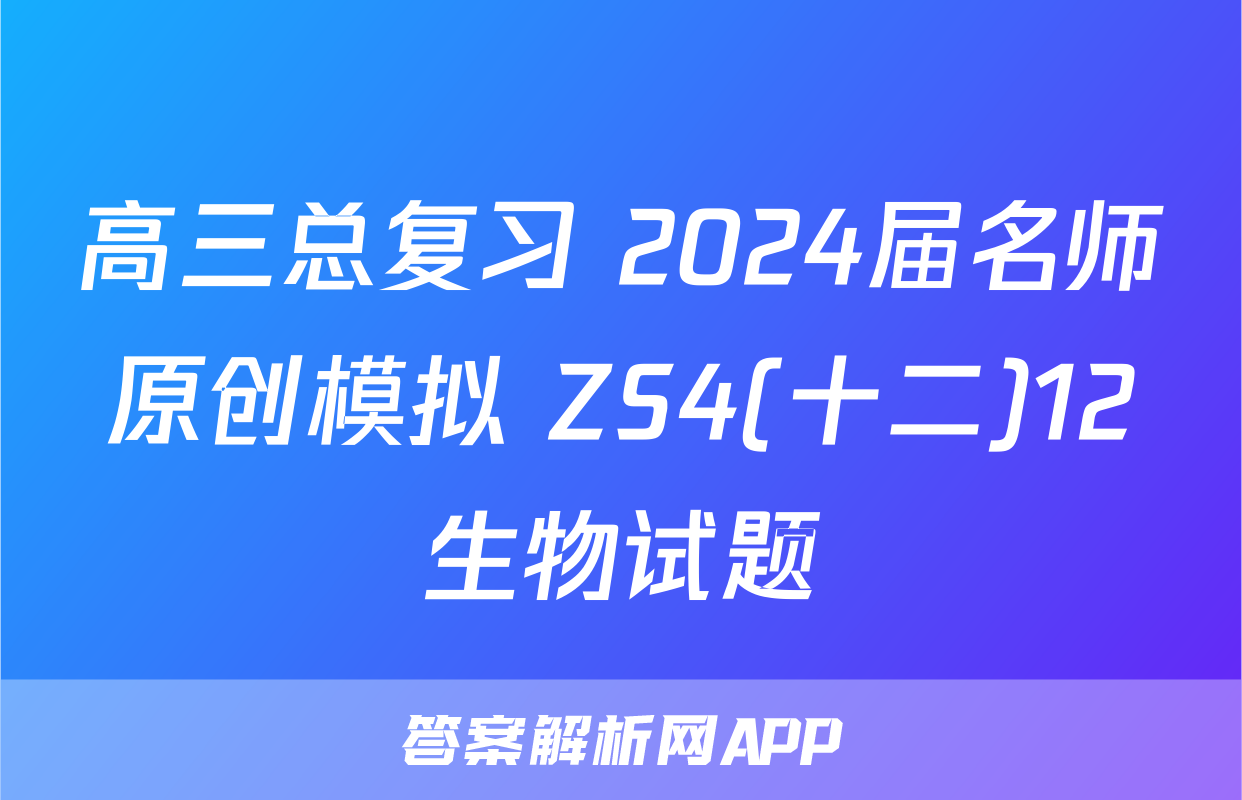 高三总复习 2024届名师原创模拟 ZS4(十二)12生物试题