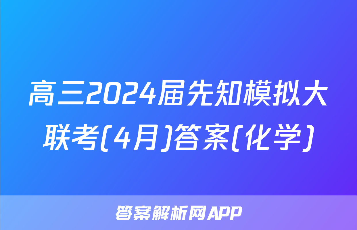 高三2024届先知模拟大联考(4月)答案(化学)