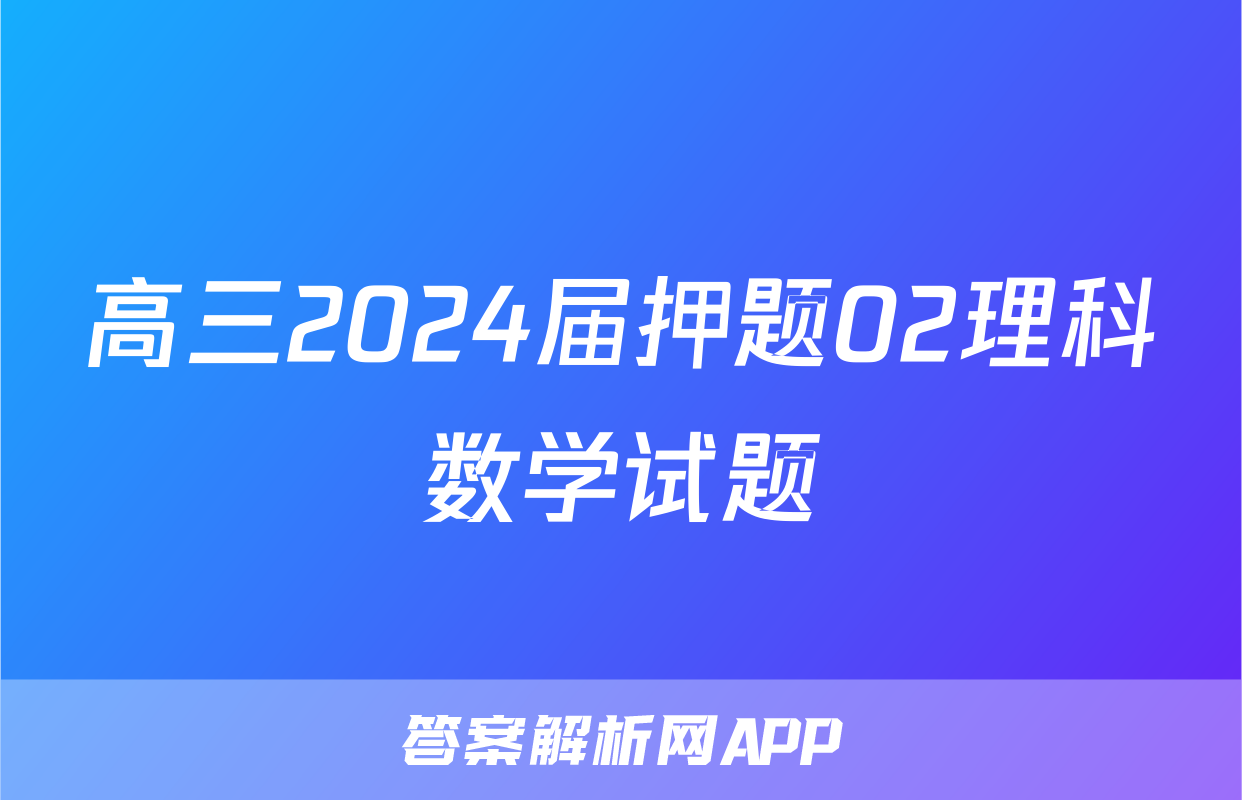 高三2024届押题02理科数学试题