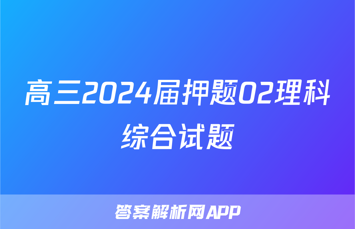 高三2024届押题02理科综合试题