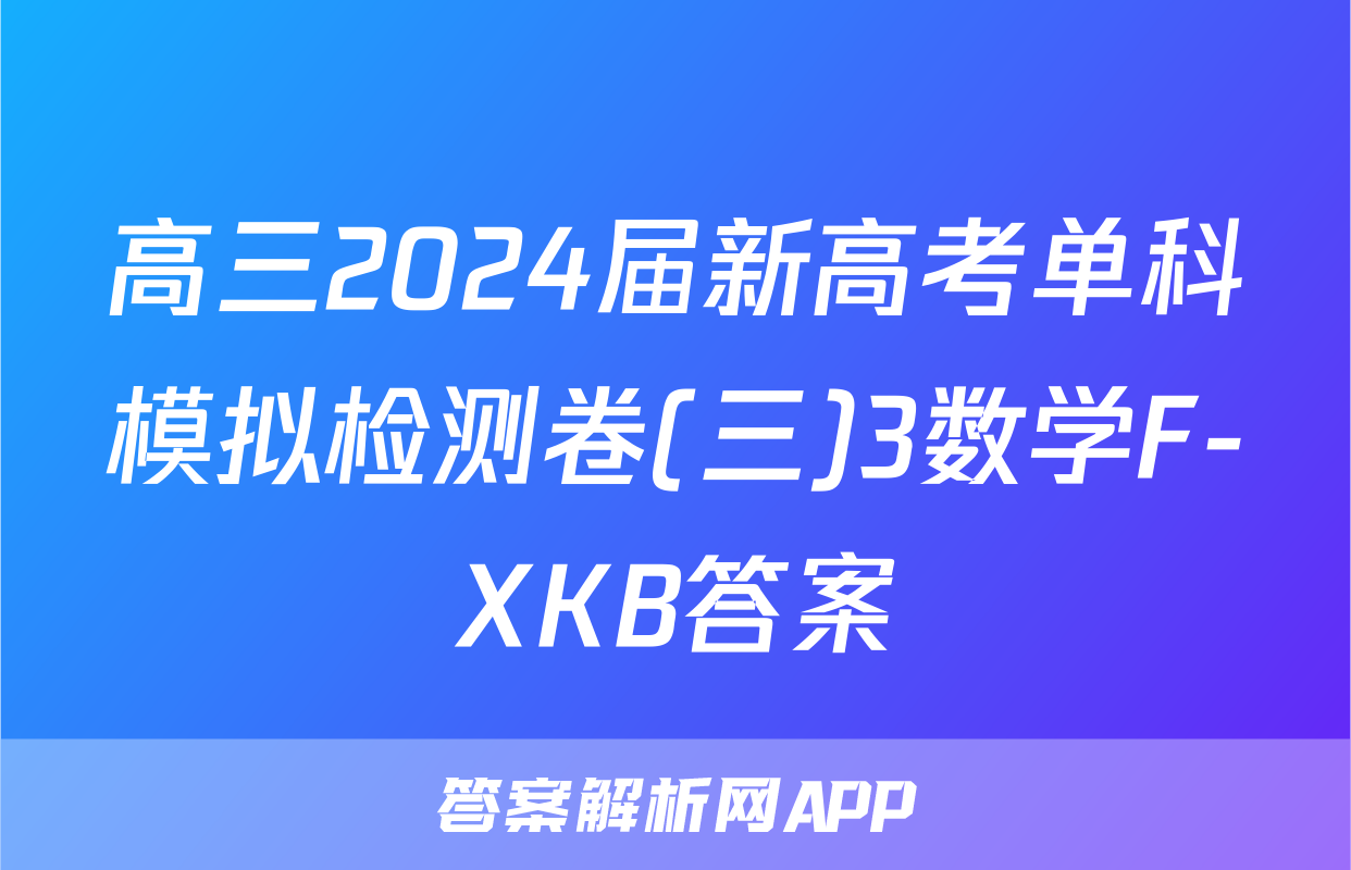 高三2024届新高考单科模拟检测卷(三)3数学F-XKB答案