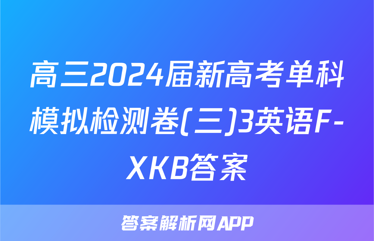 高三2024届新高考单科模拟检测卷(三)3英语F-XKB答案