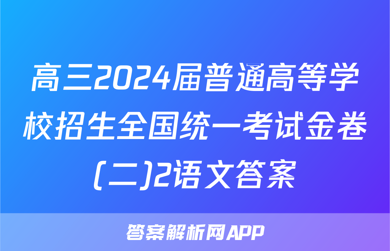 高三2024届普通高等学校招生全国统一考试金卷(二)2语文答案