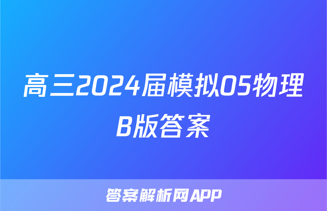 高三2024届模拟05物理B版答案