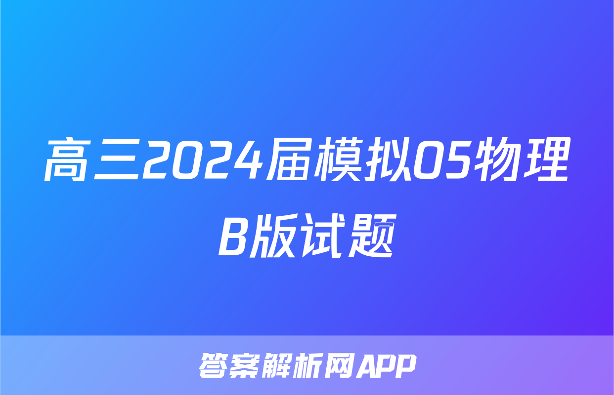 高三2024届模拟05物理B版试题
