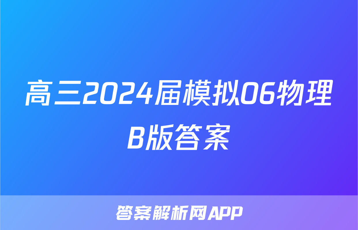 高三2024届模拟06物理B版答案