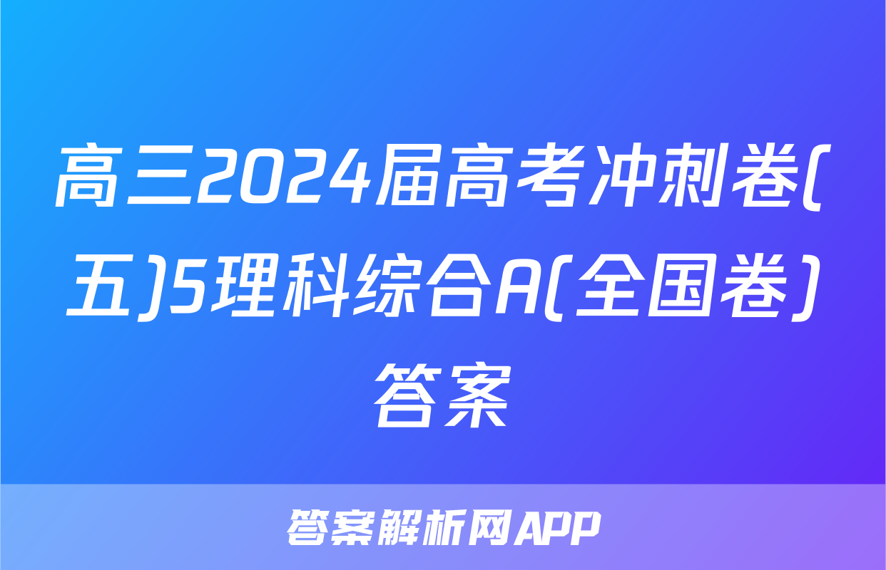 高三2024届高考冲刺卷(五)5理科综合A(全国卷)答案
