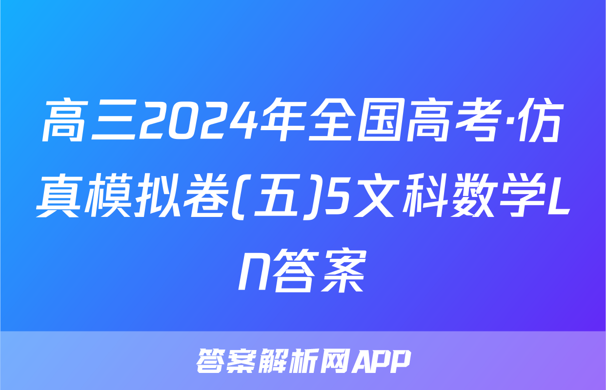 高三2024年全国高考·仿真模拟卷(五)5文科数学LN答案