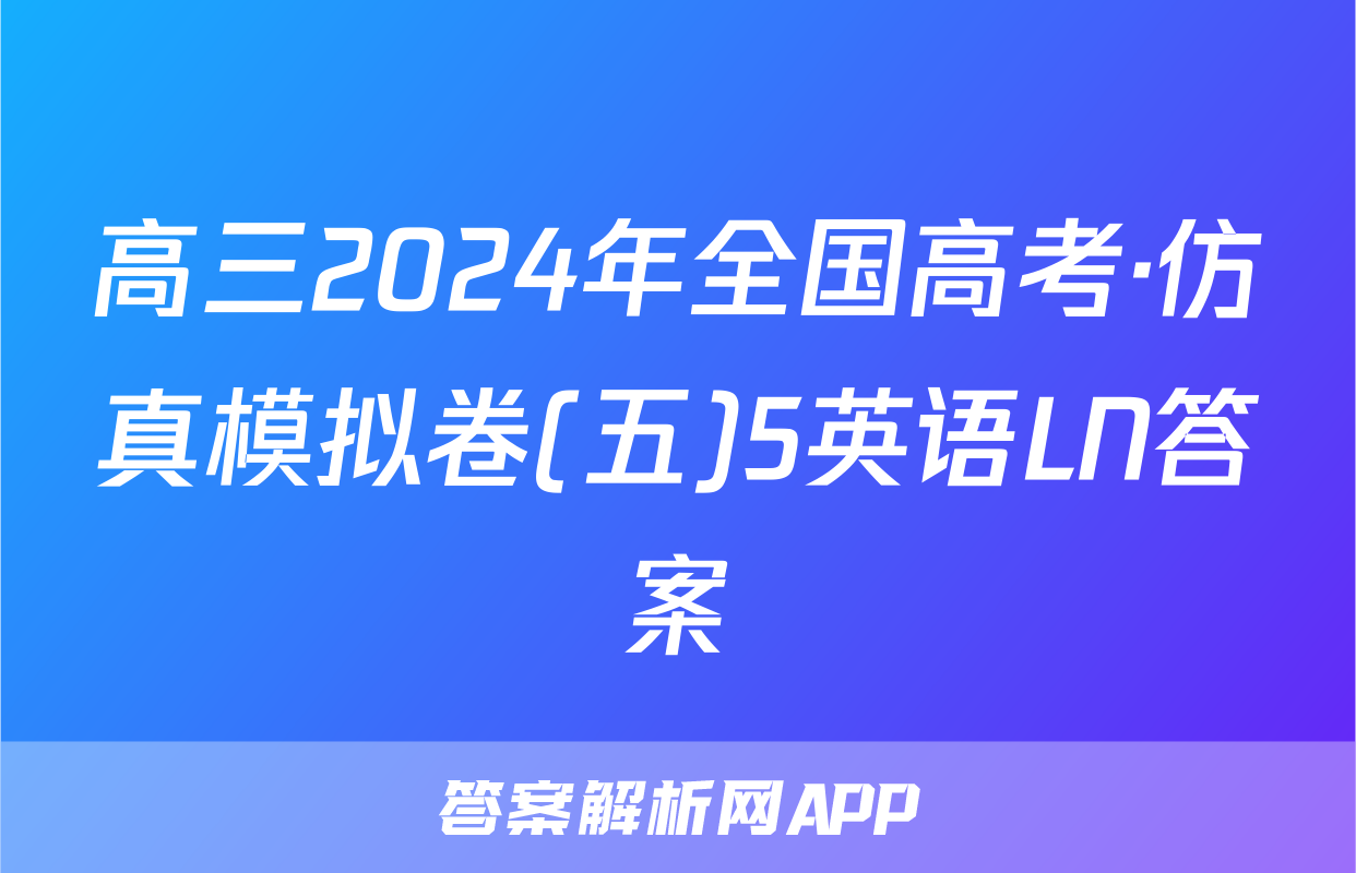 高三2024年全国高考·仿真模拟卷(五)5英语LN答案