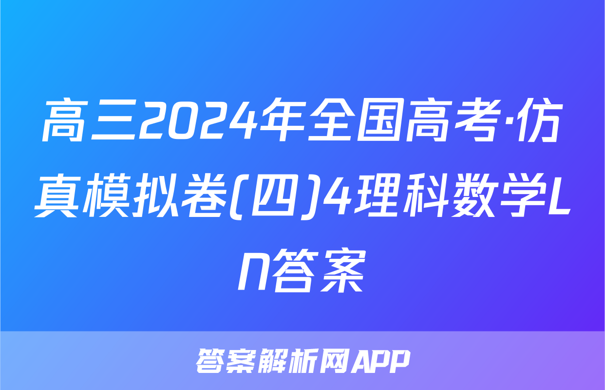 高三2024年全国高考·仿真模拟卷(四)4理科数学LN答案