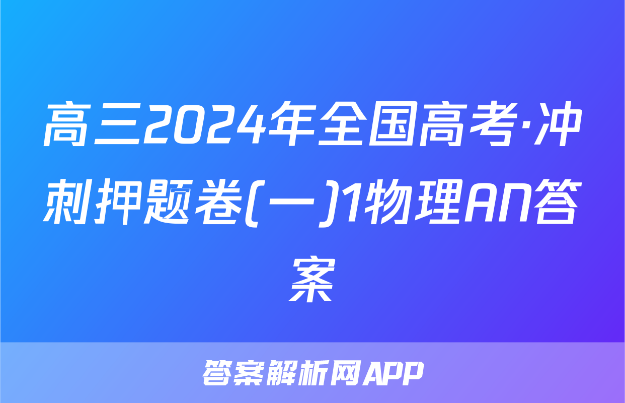 高三2024年全国高考·冲刺押题卷(一)1物理AN答案
