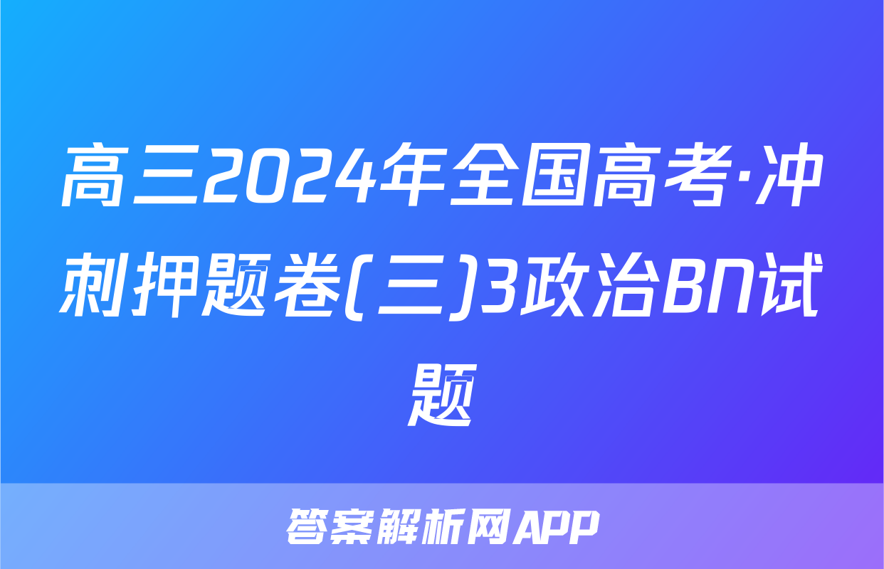 高三2024年全国高考·冲刺押题卷(三)3政治BN试题