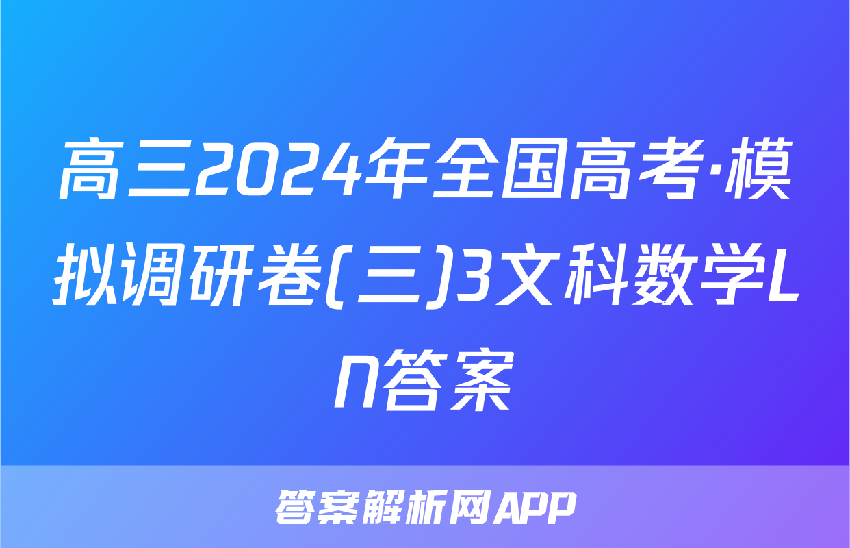 高三2024年全国高考·模拟调研卷(三)3文科数学LN答案