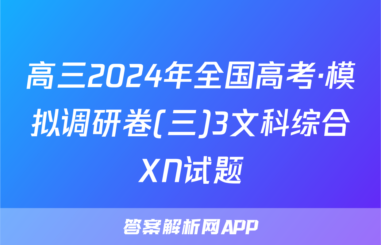 高三2024年全国高考·模拟调研卷(三)3文科综合XN试题