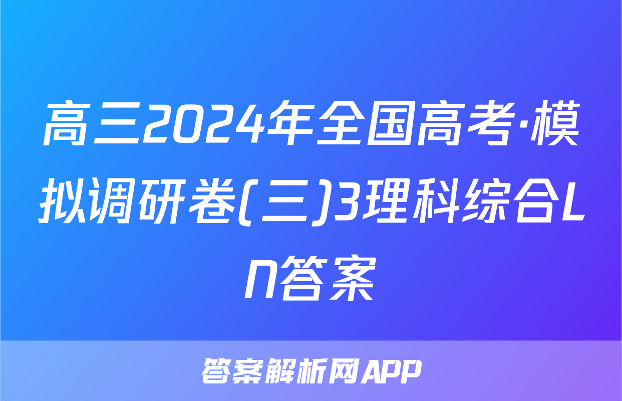 高三2024年全国高考·模拟调研卷(三)3理科综合LN答案