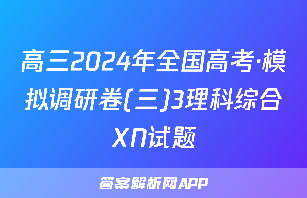 高三2024年全国高考·模拟调研卷(三)3理科综合XN试题