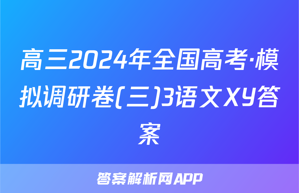 高三2024年全国高考·模拟调研卷(三)3语文XY答案