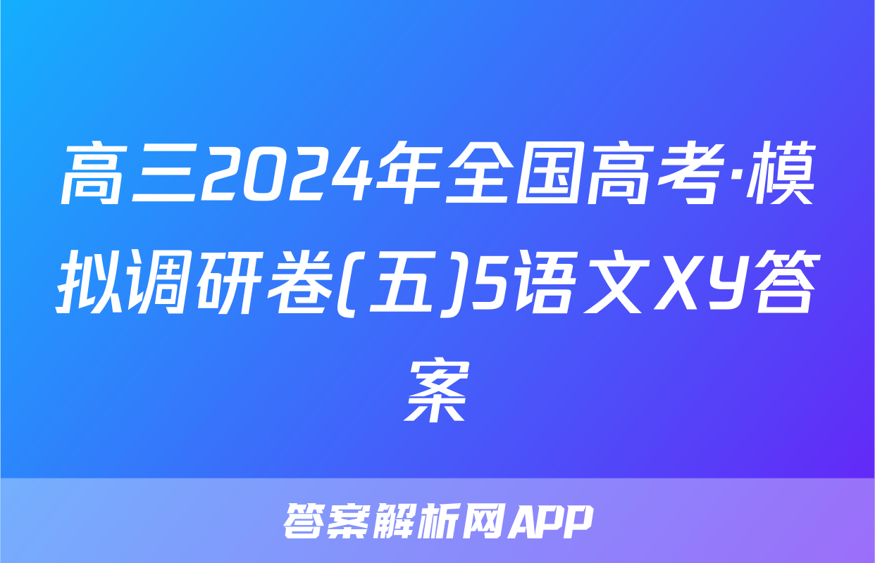 高三2024年全国高考·模拟调研卷(五)5语文XY答案
