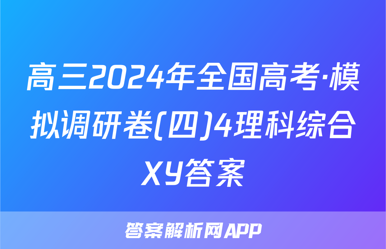 高三2024年全国高考·模拟调研卷(四)4理科综合XY答案