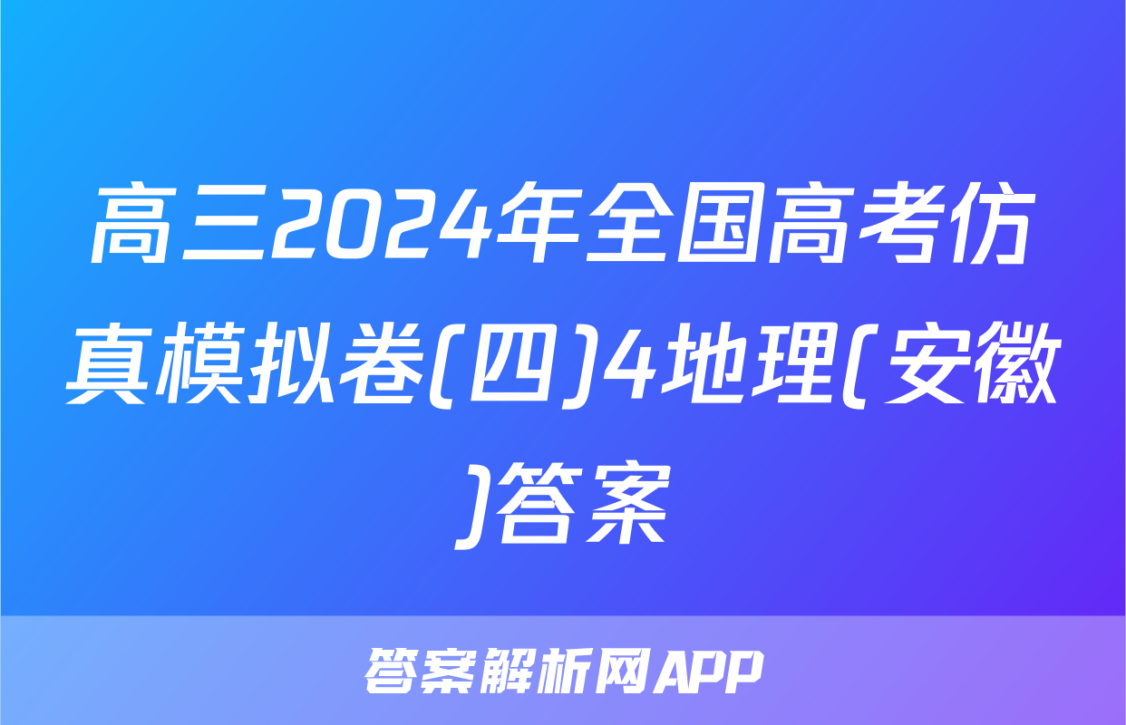 高三2024年全国高考仿真模拟卷(四)4地理(安徽)答案