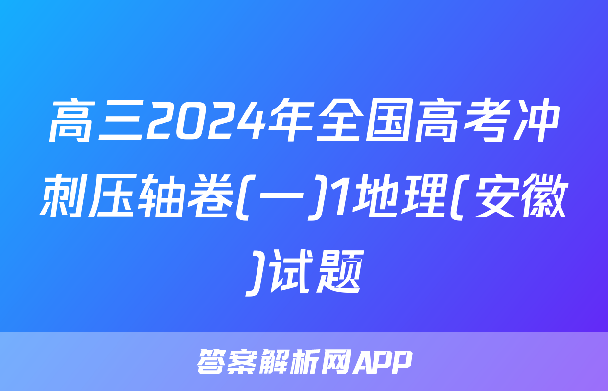 高三2024年全国高考冲刺压轴卷(一)1地理(安徽)试题