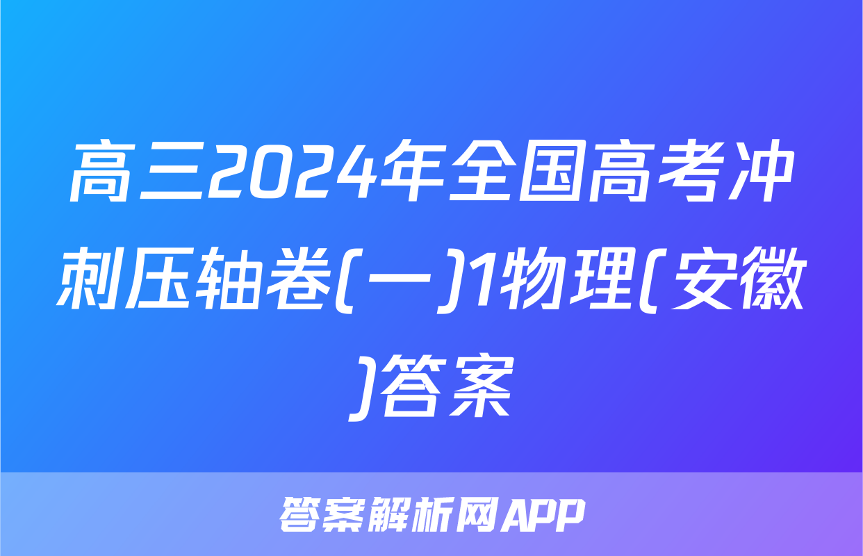 高三2024年全国高考冲刺压轴卷(一)1物理(安徽)答案