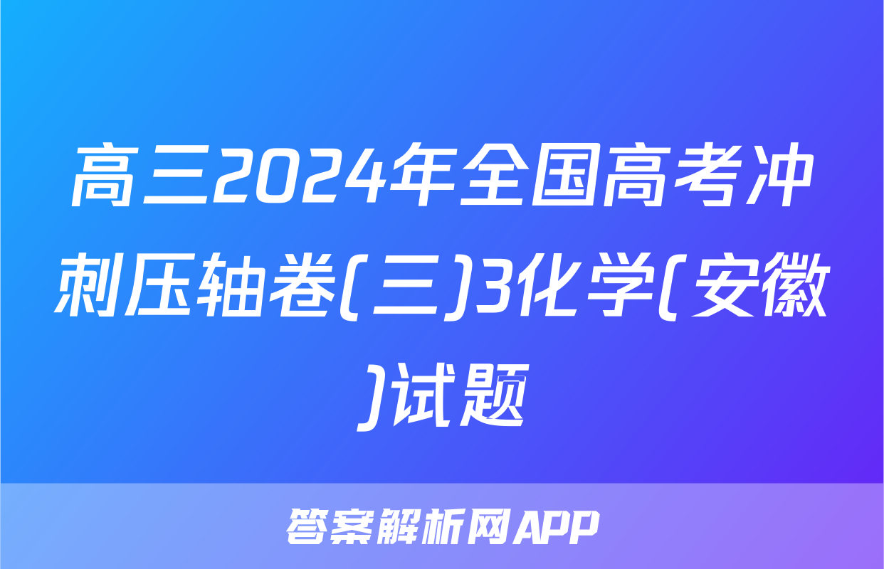 高三2024年全国高考冲刺压轴卷(三)3化学(安徽)试题