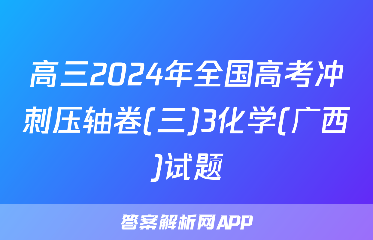 高三2024年全国高考冲刺压轴卷(三)3化学(广西)试题