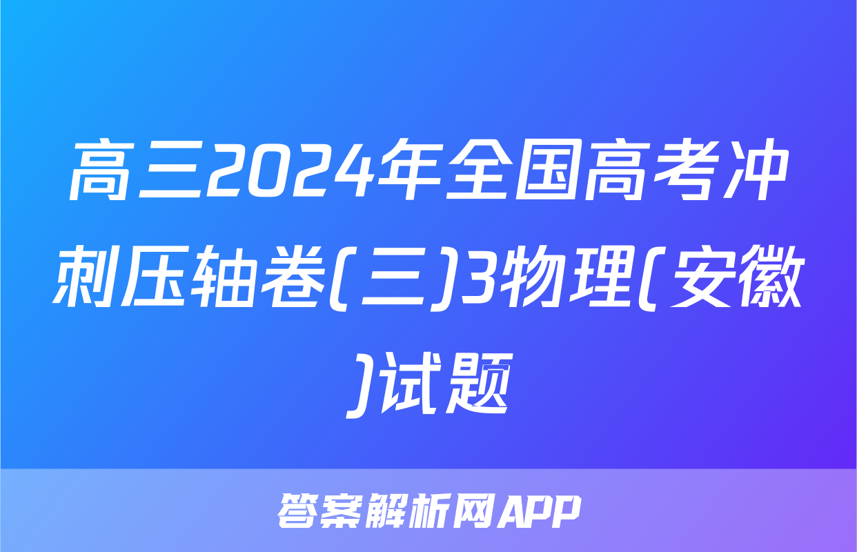高三2024年全国高考冲刺压轴卷(三)3物理(安徽)试题