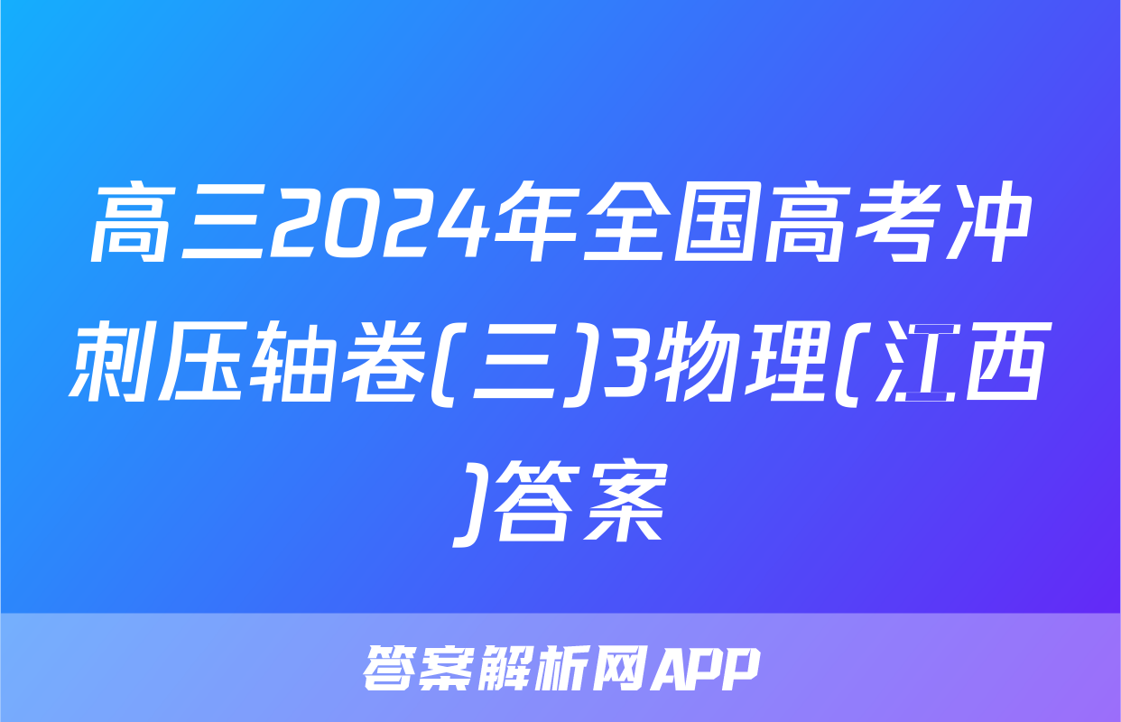 高三2024年全国高考冲刺压轴卷(三)3物理(江西)答案