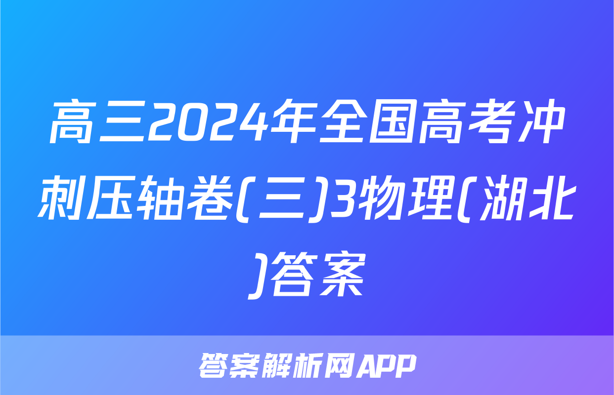 高三2024年全国高考冲刺压轴卷(三)3物理(湖北)答案