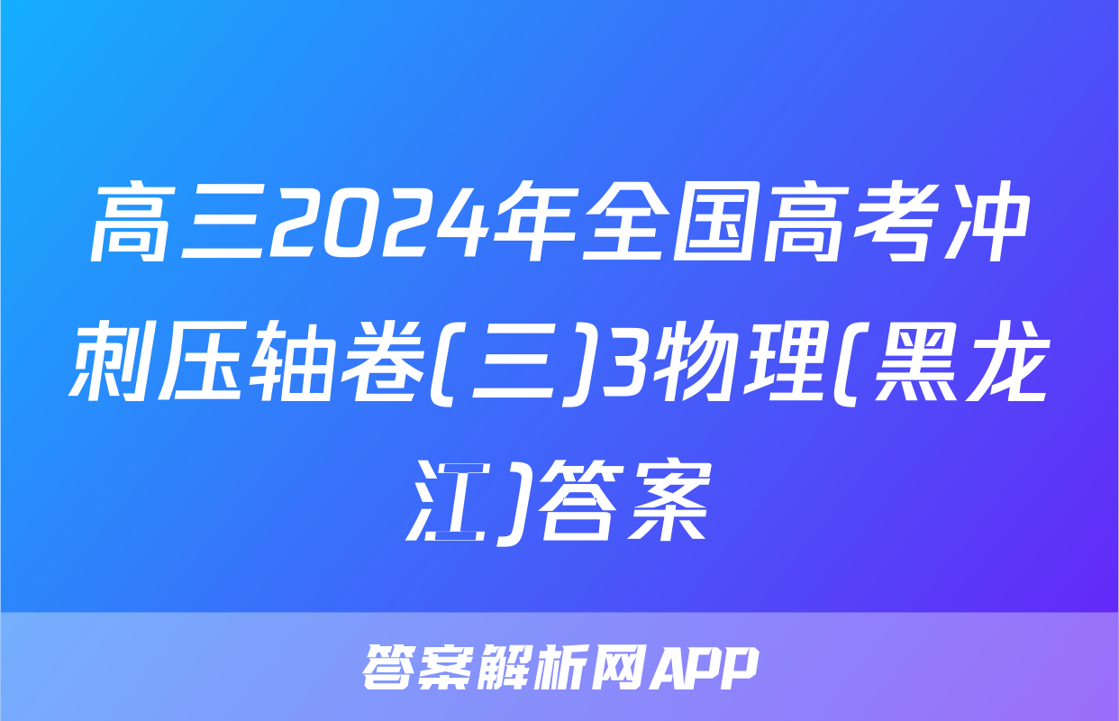 高三2024年全国高考冲刺压轴卷(三)3物理(黑龙江)答案