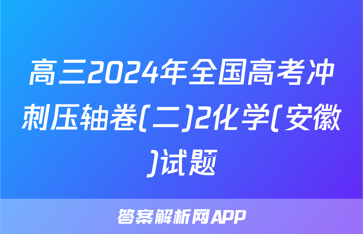 高三2024年全国高考冲刺压轴卷(二)2化学(安徽)试题
