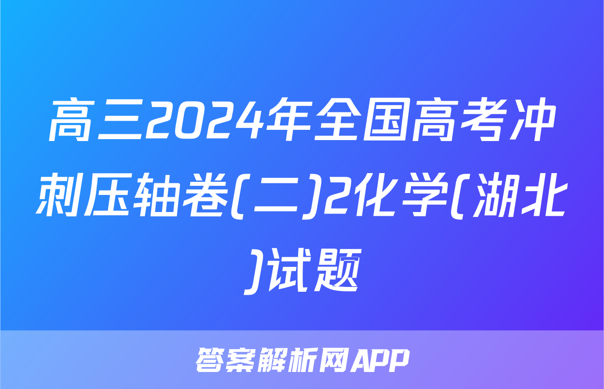 高三2024年全国高考冲刺压轴卷(二)2化学(湖北)试题