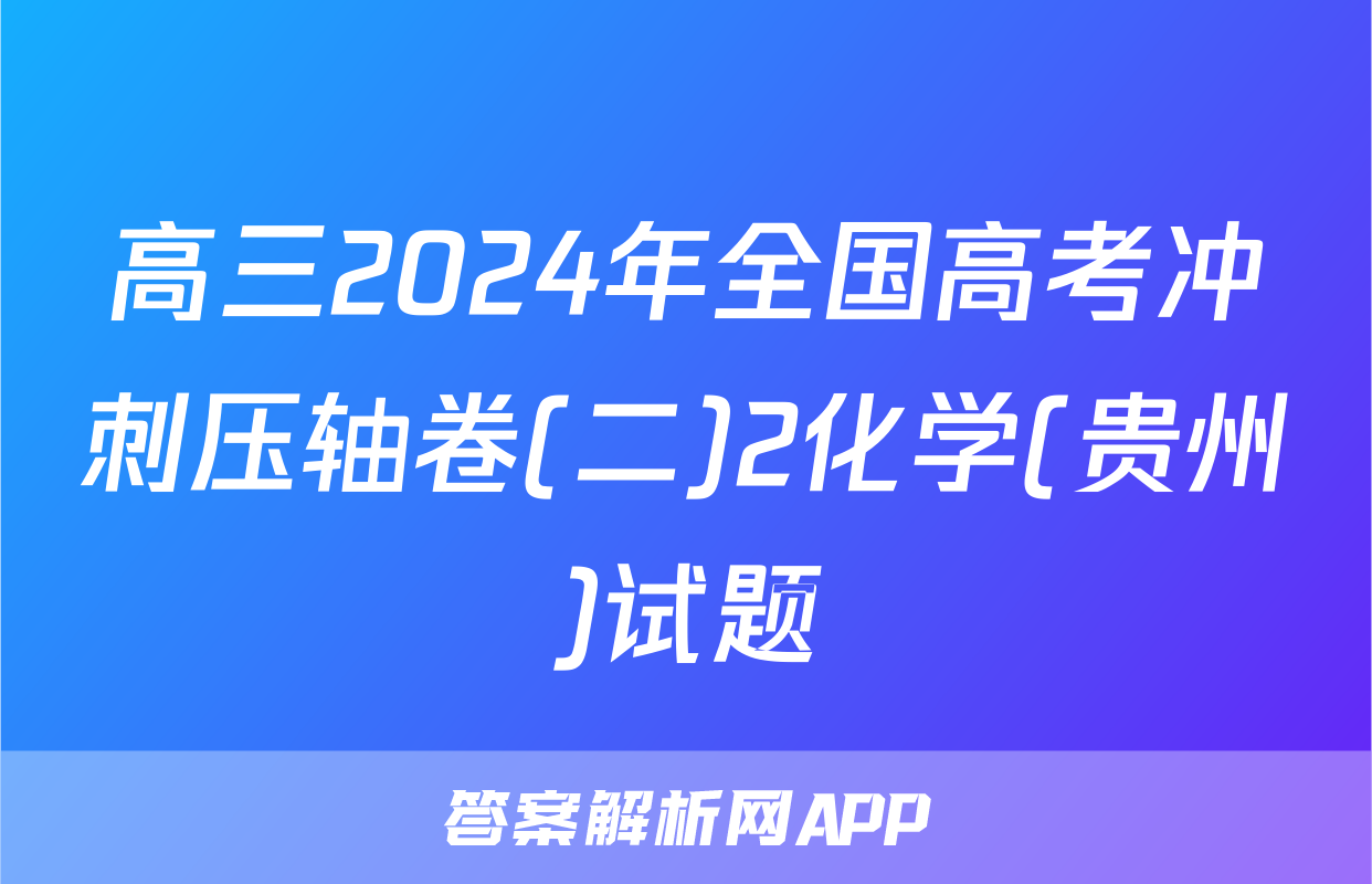高三2024年全国高考冲刺压轴卷(二)2化学(贵州)试题