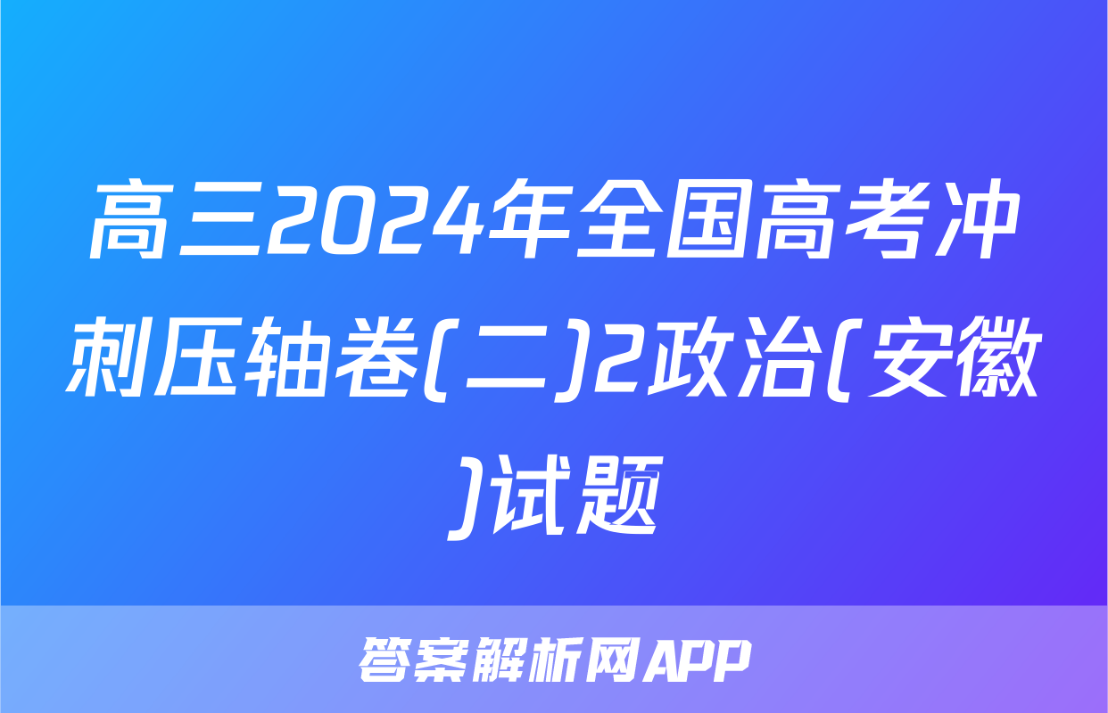 高三2024年全国高考冲刺压轴卷(二)2政治(安徽)试题