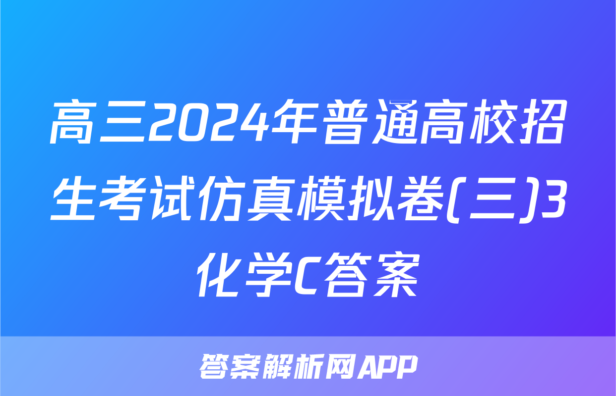 高三2024年普通高校招生考试仿真模拟卷(三)3化学C答案