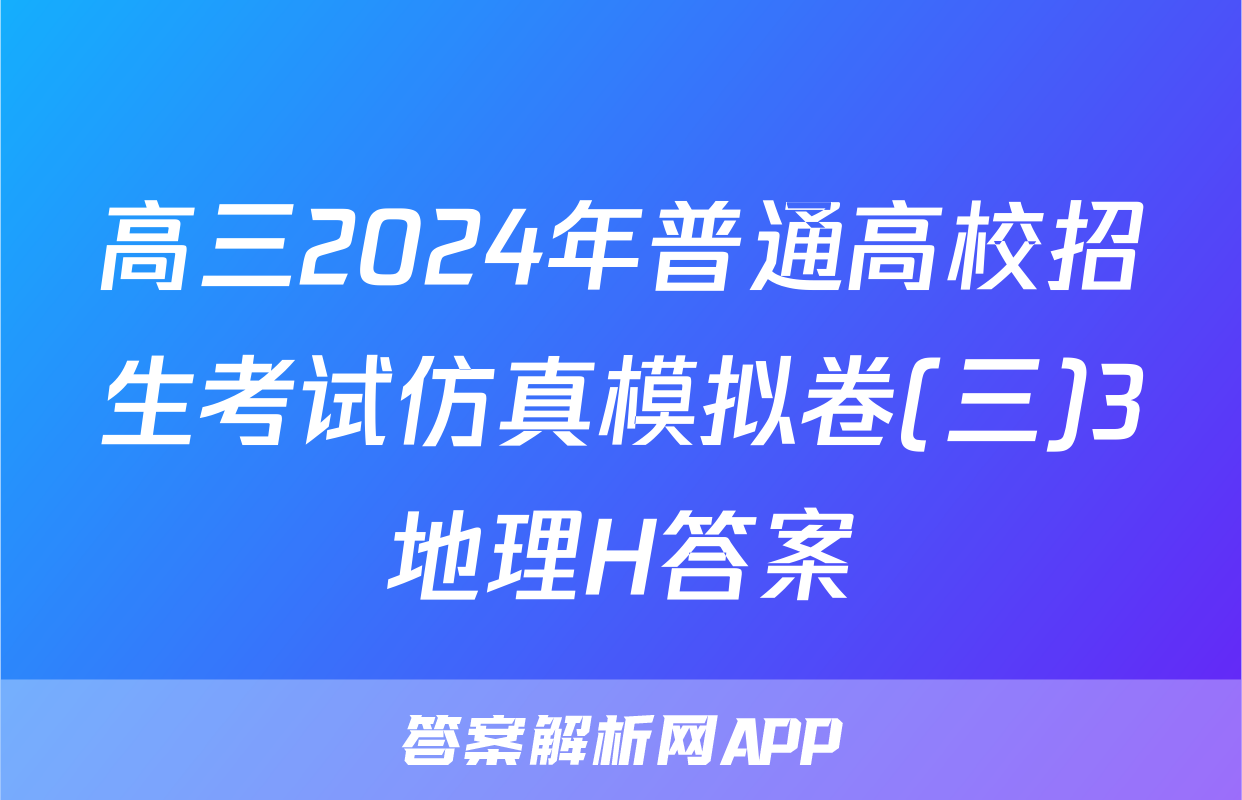 高三2024年普通高校招生考试仿真模拟卷(三)3地理H答案