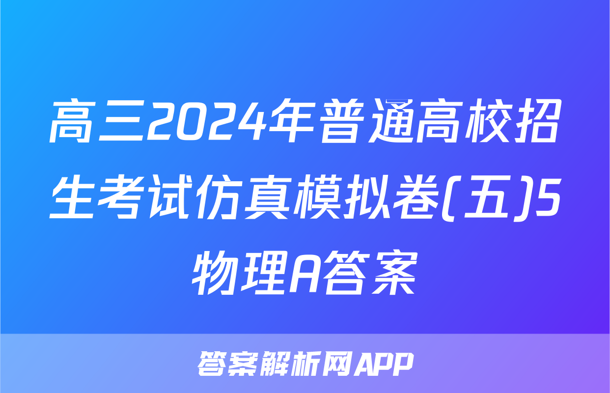 高三2024年普通高校招生考试仿真模拟卷(五)5物理A答案