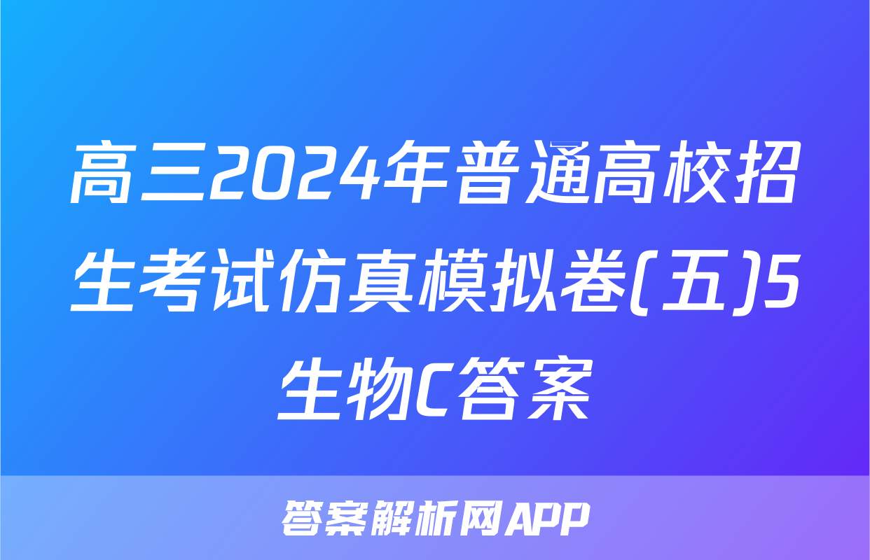 高三2024年普通高校招生考试仿真模拟卷(五)5生物C答案